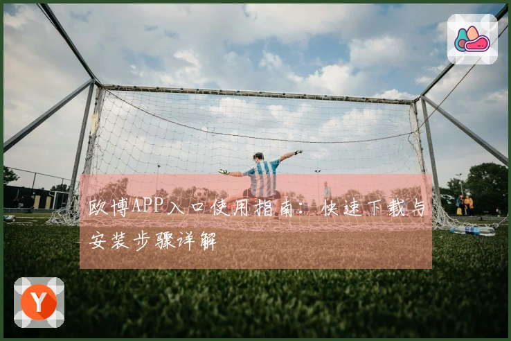 欧博APP入口使用指南：快速下载与安装步骤详解