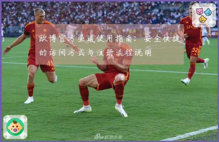 欧博官方渠道使用指南：安全快捷的访问方式与注册流程说明