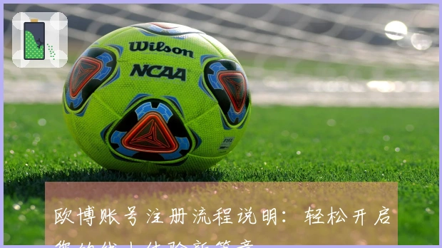 欧博账号注册流程说明：轻松开启您的线上体验新篇章