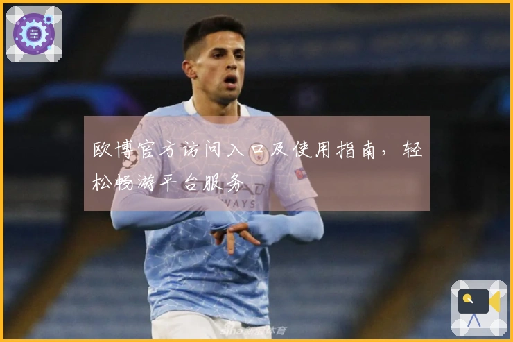 欧博官方访问入口及使用指南，轻松畅游平台服务