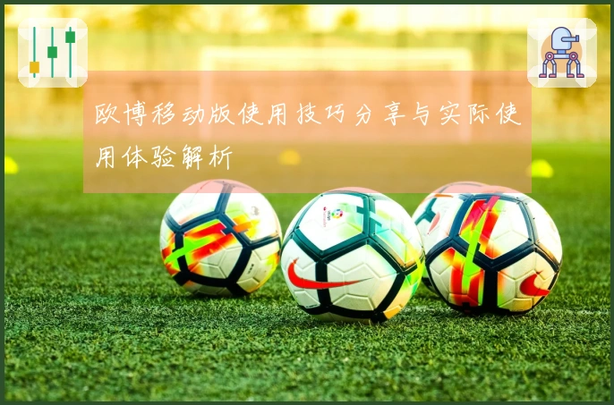 欧博移动版使用技巧分享与实际使用体验解析