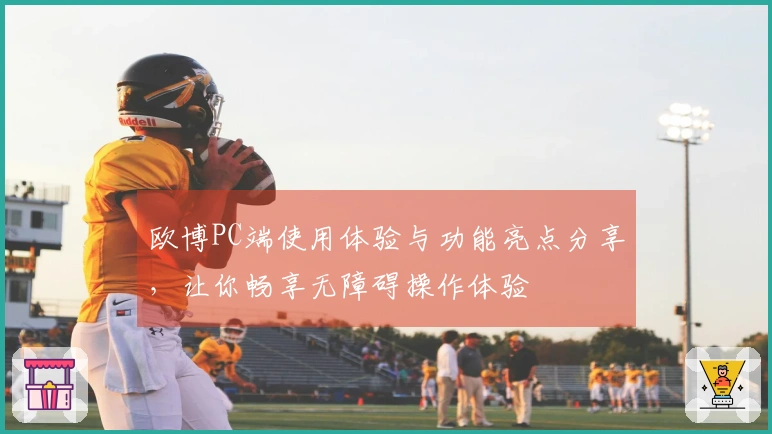 欧博PC端使用体验与功能亮点分享，让你畅享无障碍操作体验