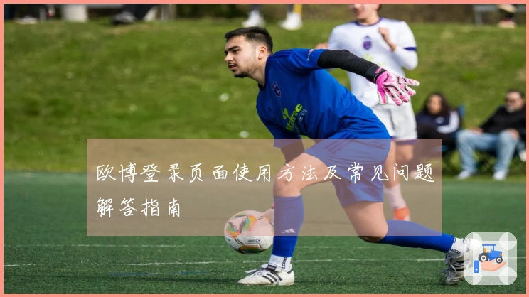 欧博登录页面使用方法及常见问题解答指南