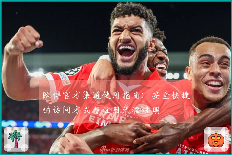 欧博官方渠道使用指南：安全快捷的访问方式与注册流程说明