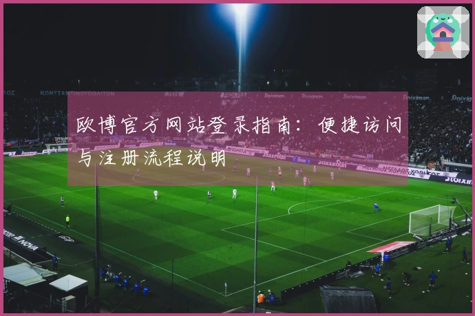 欧博官方网站登录指南：便捷访问与注册流程说明