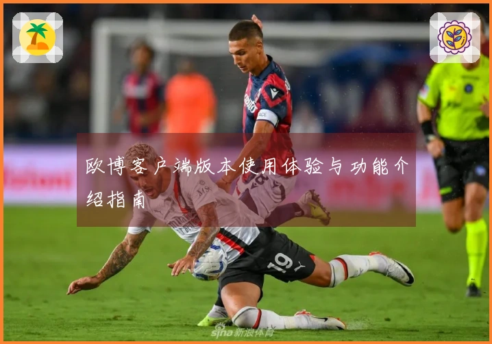 欧博客户端版本使用体验与功能介绍指南