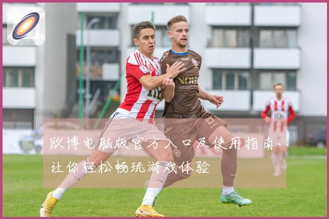 欧博电脑版官方入口及使用指南，让你轻松畅玩游戏体验