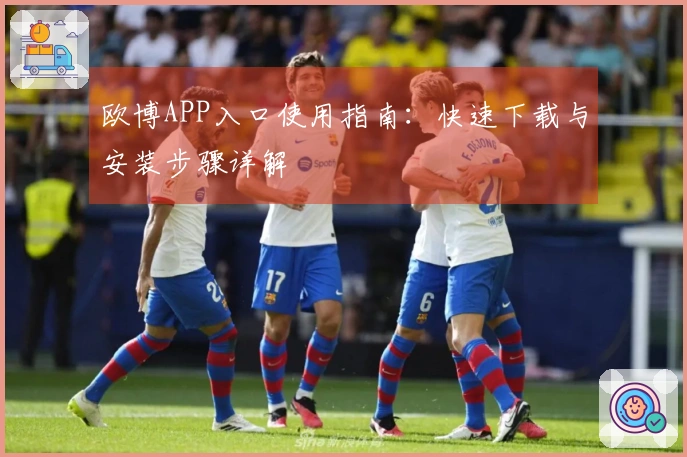 欧博APP入口使用指南：快速下载与安装步骤详解