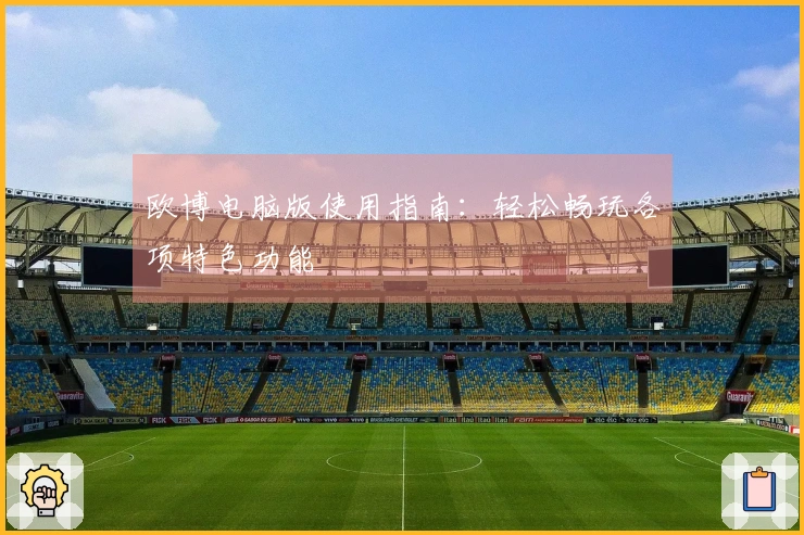 欧博电脑版使用指南：轻松畅玩各项特色功能